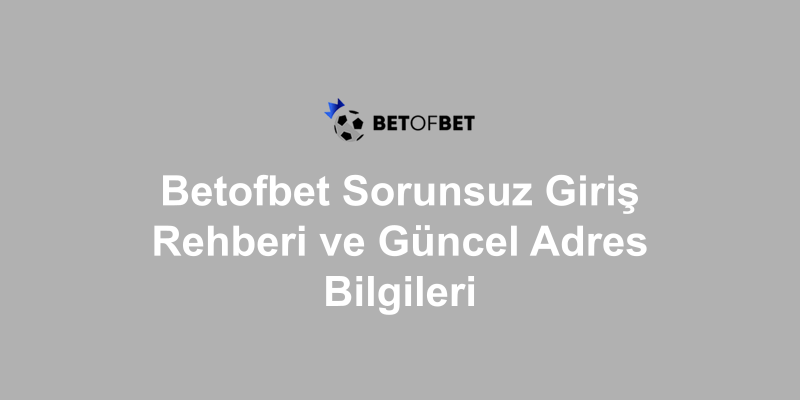 Betofbet Sorunsuz Giriş Rehberi ve Güncel Adres Bilgileri
